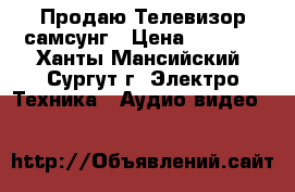 Продаю Телевизор самсунг › Цена ­ 3 000 - Ханты-Мансийский, Сургут г. Электро-Техника » Аудио-видео   